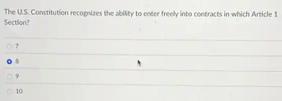 The U.S. Constitution recognizes the ability to enter freely into contracts in which Article 1
Section?
7
8
9
10