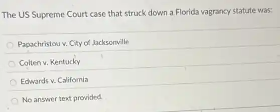 The US Supreme Court case that struck down a. Florida vagrancy statute was:
Papachristou v. City of Jacksonville
Colten v. Kentucky
Edwards v. California
No answer text provided.