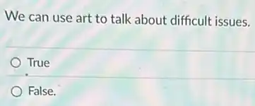 We can use art to talk about difficult issues.
True
False.