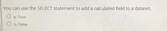 You can use the SELECT statement to add a calculated field to a dataset.
a. True
b. False