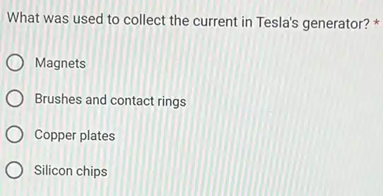 What was used to collect the current in Tesla's generator?
Magnets
Brushes and contact rings
Copper plates
Silicon chips