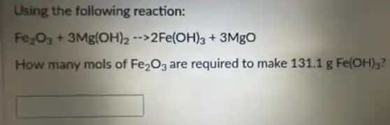 Using the following reaction:
Fe_(2)O_(3)+3Mg(OH)_(2)- gt 2Fe(OH)_(3)+3MgO
How many mols of Fe_(2)O_(3) are required to make 131.1 g Fe(OH)_(3)
square