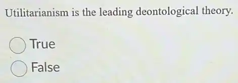 Utilitarianism is the leading deontological theory.
True
False