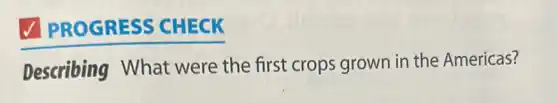 V PROGRESS CHECK
Describing What were the first crops grown in the Americas?