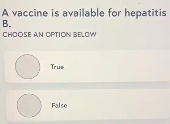 A vaccine is available for hepatitis
B.
CHOOSE AN OPTION BELOW
True
False