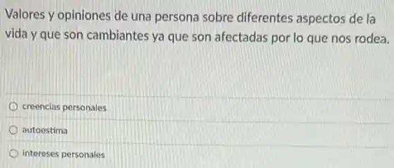 Valores y opiniones de una persona sobre diferentes aspectos de la
vida y que son cambiantes ya que son afectadas por lo que nos rodea.
creencias personales
autoestima
intereses personales