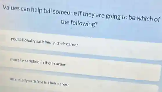 Values can help tell someone if they are going to be which of
the following?
educationally satisfied in their career
morally satisfied in their career
financially satisfied in their career