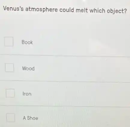 Venus's atmosphere could melt which object?
Book
Wood
Iron
A Shoe