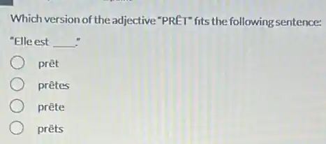 Which version of the adjective "PRET" fits the following sentence:
"Elle est __
prêt
prêtes
prête
prêts