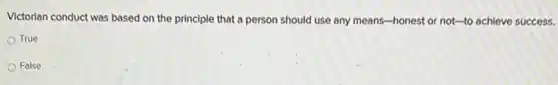 Victorian conduct was based on the principle that a person should use any means-honest or not-to achieve success.
True
False