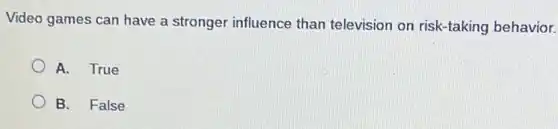 Video games can have a stronger influence than television on risk-taking behavior.
A. True
B. False