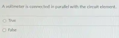 A voltmeter is connected in parallel with the circuit element.
True
False