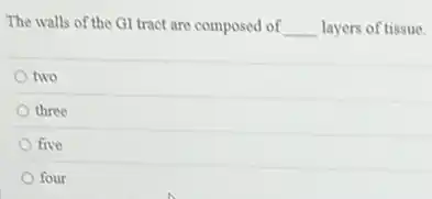The walls of the GI tract are composed of __ layers of tissue.
two
three
five
four