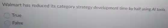 Walmart has reduced its category strategy development time by half using Al tools.
True
False