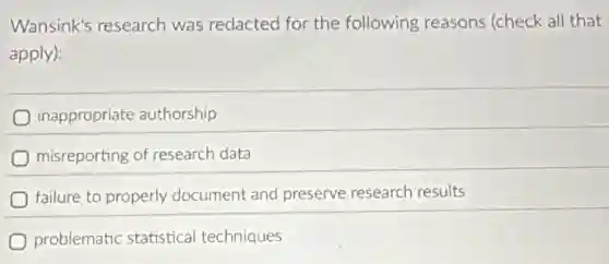 Wansink's research was redacted for the following reasons (check all that
apply):
inappropriate authorship
misreporting of research data
failure to properly document and preserve research results
problematic statistical techniques