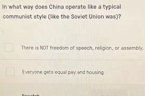 In what way does China operate like a typical
communist style (like the Soviet Union was)?
There is NOT freedom of speech, religion, or assembly.
Everyone gets equal pay and housing
