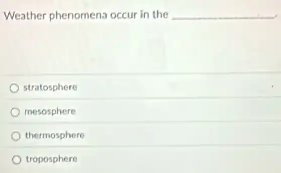 Weather phenomena occur in the __
stratosphere
mesosphere
thermosphere
troposphere