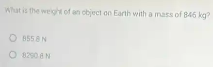What is the weight of an object on Earth with a mass of 846 kg?
855.8 N
82908N