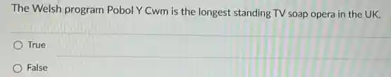 The Welsh program Pobol Y Cwm is the longest standing TV soap opera in the UK.
True
False
