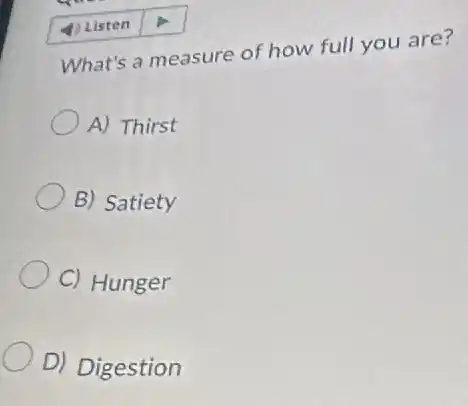 What's a measure of how full you are?
A) Thirst
B) Satiety
C) Hunger
D) Digestion