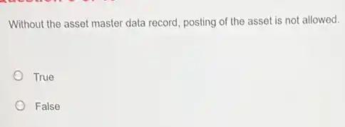 Without the asset master data record, posting of the asset is not allowed.
True
False