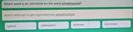 Which word is an ANTONYM for the word wholehearted?
Ryan's attempt to get organized was wholehearted.
typical
sidetracked
insincere
committed