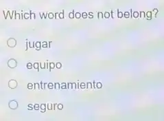 Which word does not belong?
jugar
equipo
entrenamiento
seguro