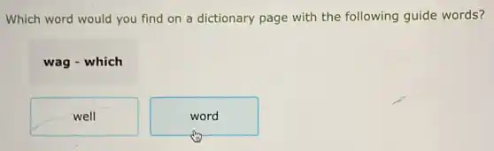 Which word would you find on a dictionary page with the following guide words?
wag - which
well
word