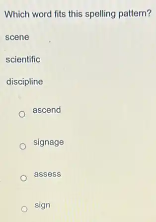 Which word fits this spelling pattern?
scene
scientific
discipline
ascend
signage
assess
sign