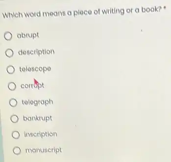 Which word means a place of writing or a book?
abrupt
description
telescope
corrupt
telegraph
bankrupt
inscription
manuscript