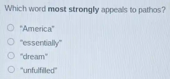 Which word most strongly appeals to pathos?
"America"
"essentially"
) "dream"
"unfulfilled"