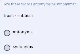 Are these words antonyms or synonyms?
trash - rubbish
antonyms
synonyms