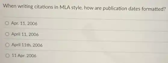 When writing citations in MLA style, how are publication dates formatted?
Apr. 11,2006
April 11, 2006
April 11th, 2006
11 Apr. 2006