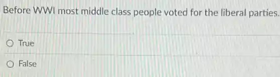 Before WWI most middle class people voted for the liberal parties.
True
False
