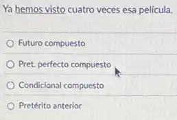 Ya hemos visto cuatro veces esa película.
Futuro compuesto
Pret. perfecto compuesto
Condicional compuesto
Pretérito anterior
