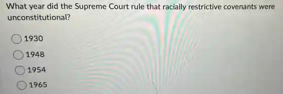 What year did the Supreme Court rule that racially restrictive covenants were
unconstitutional?
1930
1948
1954
1965