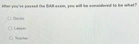 After you've passed the BAR exam, you will be considered to be what?
Doctor
Lawyer
Teacher