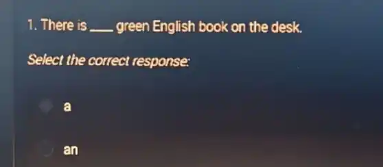 1. There is __ green English book on the desk.
Select the correct response:
a
an