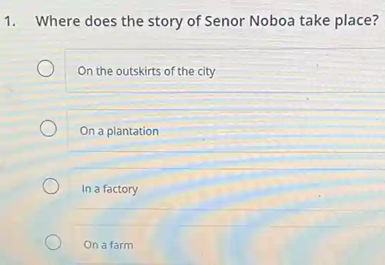 1. Where does the story of Senor Noboa take place?
On the outskirts of the city
On a plantation
In a factory
On a farm