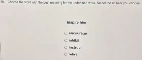 10. Choose the word with the best meaning for the underlined word Select the answer you choose.
inspire him
encourage
inhibit
instruct
retire