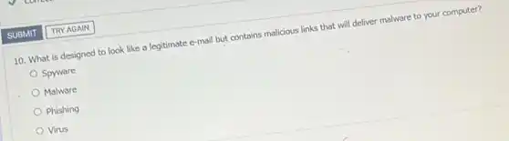 10. What is designed to look like a legitimate e-mail but contains malicious links that will deliver malware to your computer?
Spyware
Malware
Phishing
Virus