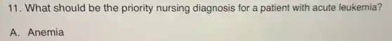 11. What should be the priority nursing diagnosis for a patient with acute leukemia?
A. Anemia