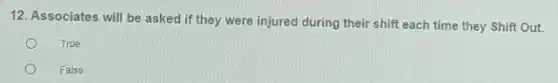 12. Associates will be asked if they were injured during their shift each time they Shift Out.
True
False