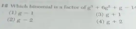 12 Which binomial is a factor of g^3+6g^2+g-14
(1) g-1
(3) g+1
(2) g-2
(4) g+2