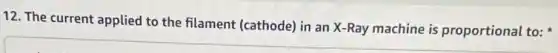 12. The current applied to the filament (cathode)in an X-Ray machine is proportional to: