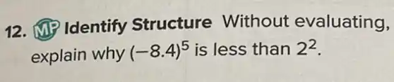12. Identify Structure Without evaluating,
explain why (-8.4)^5 is less than 2^2