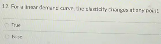 12. For a linear demand curve, the elasticity changes at any point.
True
False