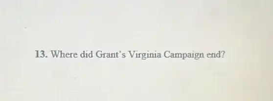 13. Where did Grant's Virginia Campaign end?