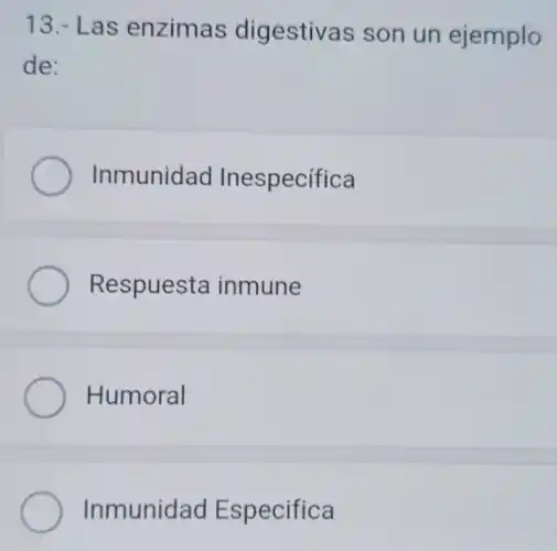 13.-Las enzimas digestivas son un ejemplo
de:
Inmunidad Inespecífica
Respuesta inmune
Humoral
Inmunidad Especifica