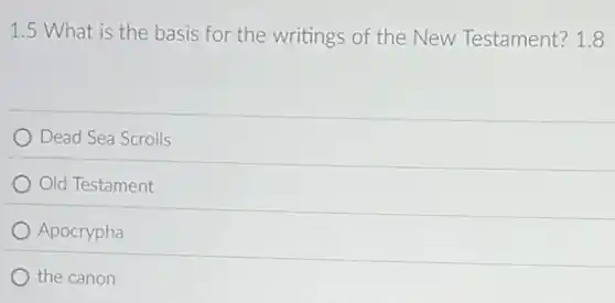 1.5 What is the basis for the writings of the New Testament? 1.8
Dead Sea Scrolls
Old Testament
Apocrypha
the canon